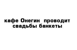 кафе Онегин  проводит свадьбы банкеты 